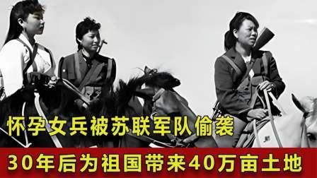 红墙往事 怀孕女兵被苏联军队偷袭，30年后竟为祖国带来40万亩土地