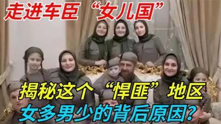 文史档案 走进车臣“女儿国”：揭秘这个“悍匪”地区女多男少背后的原因