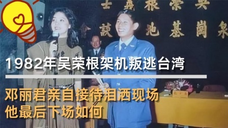 古今研究所 吴荣根架机叛逃台湾，邓丽君亲自接待，他最后下场如何
