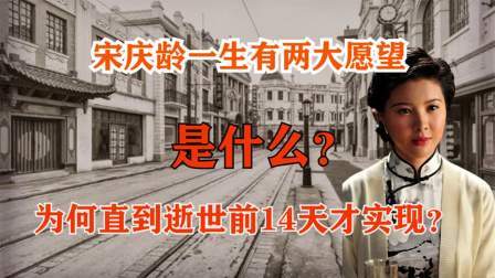 史记文学社第三季 宋庆龄一生有两大愿望，是什么？为何直到逝世前14天才实现？