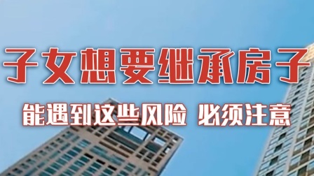 子女继承房子可能遇到这些风险，必须注意！