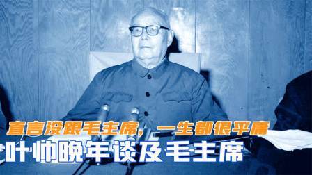 趣谈文史 叶帅晚年谈及毛主席都老泪纵横，直言没跟毛主席，一生都很平庸