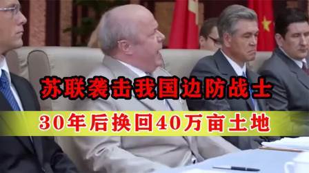 战史分析 苏联袭击我国38名边防战士，30年后竟换回40多万亩土地