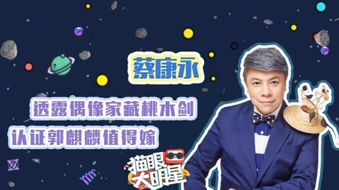 猫眼大明星 独家对话蔡康永：透露偶像家藏桃木剑，认证郭麒麟值得嫁