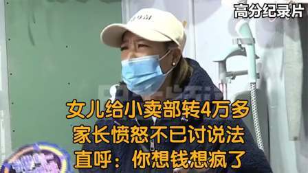 女儿给小卖部转4万多，家长愤怒不已讨说法，直呼：你想钱想疯了