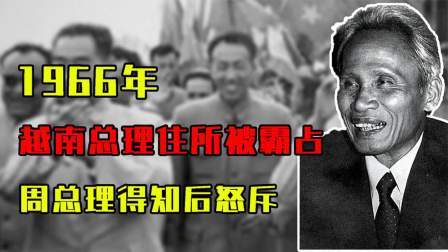 红墙往事 越南总理来华住所被霸占，周总理得知后怒斥：让她搬走！