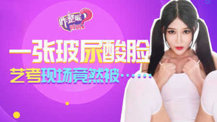 咋整呢呵呵 第二季 一张玻尿酸脸 艺考现场到底发生了什么