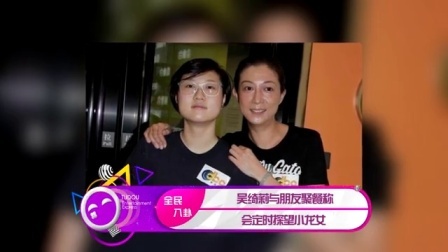 土豆娱乐快报 2017 5月 吴绮莉与朋友聚餐称 会定时探望小龙女 170522