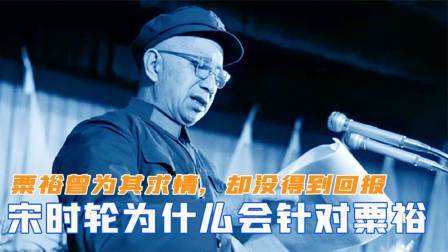 峥嵘岁月 宋时轮为什么会针对粟裕？粟裕曾为其求情，却没得到回报