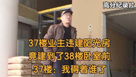 37楼业主违建阳光房，竟建到了38楼卧室前，37楼我碍着谁了