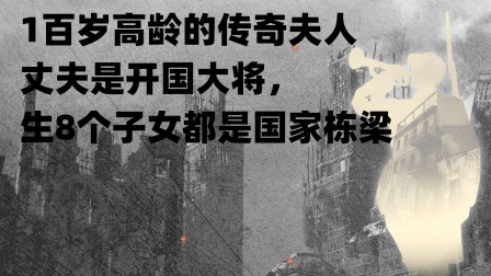 趣谈古今事 1百岁高龄的传奇夫人，丈夫是开国大将，生8个子女都是国家栋梁