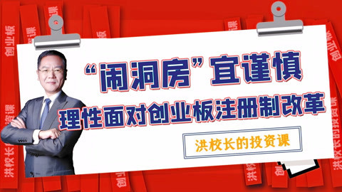 洪校长的投资课 洪榕：“闹洞房”宜谨慎，理性面对创业板注册制改革