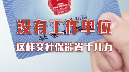 没有工作单位？这样交社保能省十几万！