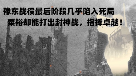 文史档案 豫东战役最后阶段几乎陷入死局，粟裕却能打出封神战，指挥卓越！