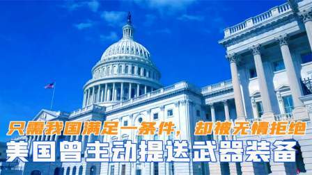 趣谈古今事 美国曾主动提出送武器装备，只需我国满足一条件，却被无情拒绝