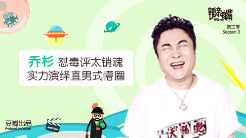 瓣嘴 第三季 行走的大保健哥乔杉爆笑怼毒评
