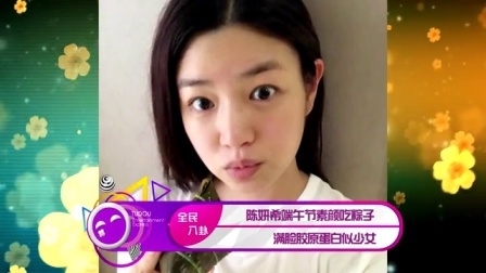 土豆娱乐快报 2017 5月 陈妍希端午节素颜吃粽子 满脸胶原蛋白似少女 170530