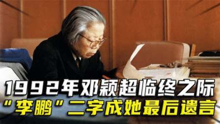 红墙往事 邓颖超临终之时，虚弱的说出“李鹏”二字，竟然成最后遗言