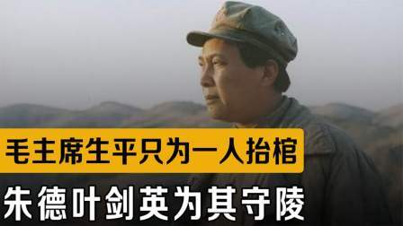 战史分析 毛主席生平唯一一次抬棺，朱德叶剑英为其守陵，此人究竟是谁？