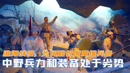 趣谈文史 淮海战役，中野兵力和装备处于劣势，为何敢包围黄维兵团