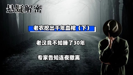 考古新发现第二季 老农挖出千年血棺（下）老汉竟不知睡了30年，专家告知连夜撤离