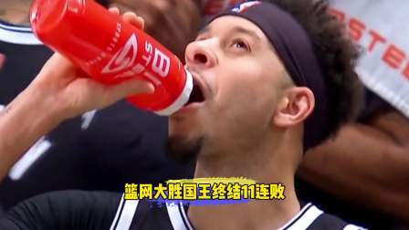 NBA热辣资讯 篮网大胜国王终结11连败！球迷：太不容易了，等新三巨头回归！