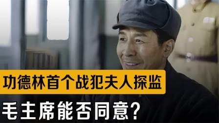 战史分析 功德林首个战犯夫人探监，其他人羡慕坏了，毛主席能否同意？