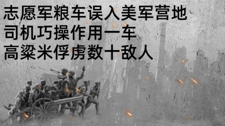 史记文学社第三季 志愿军粮车误入美军营地，司机巧操作，用一车高粱米俘虏数十敌人