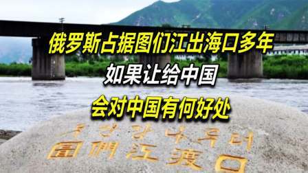 红墙往事 俄罗斯占据图们江出海口多年，如果让给中国，会对中国有何好处